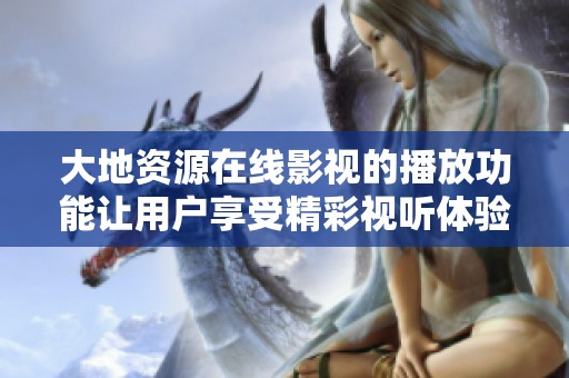 大地资源在线影视的播放功能让用户享受精彩视听体验