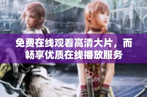 免费在线观看高清大片，而畅享优质在线播放服务