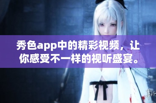 秀色app中的精彩视频，让你感受不一样的视听盛宴。