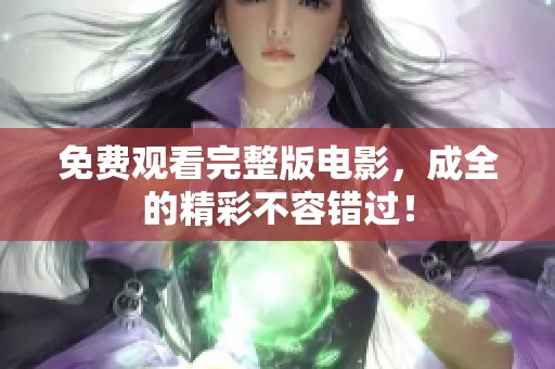 免费观看完整版电影，成全的精彩不容错过！