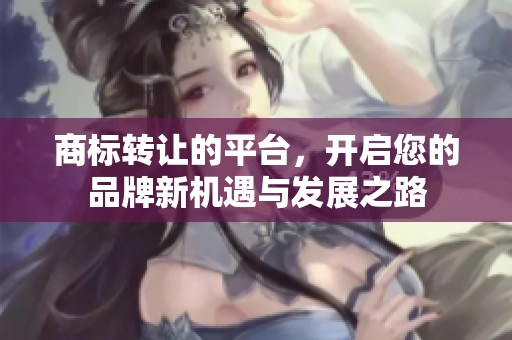 商标转让的平台，开启您的品牌新机遇与发展之路