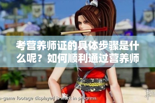 考营养师证的具体步骤是什么呢？如何顺利通过营养师证的考试呢？