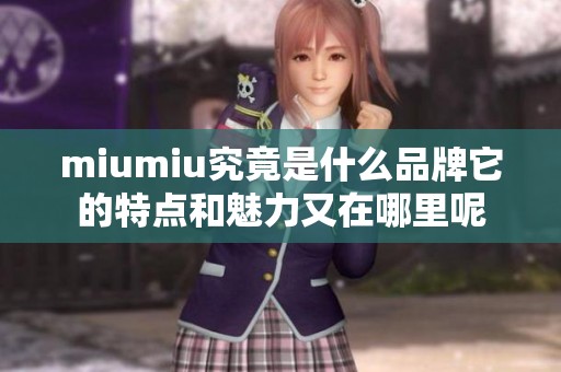 miumiu究竟是什么品牌它的特点和魅力又在哪里呢