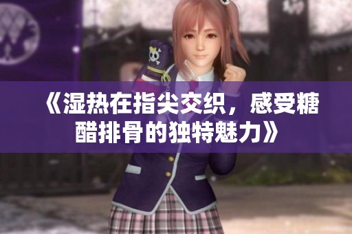 《湿热在指尖交织，感受糖醋排骨的独特魅力》