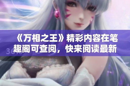 《万相之王》精彩内容在笔趣阁可查阅，快来阅读最新章节分享吧