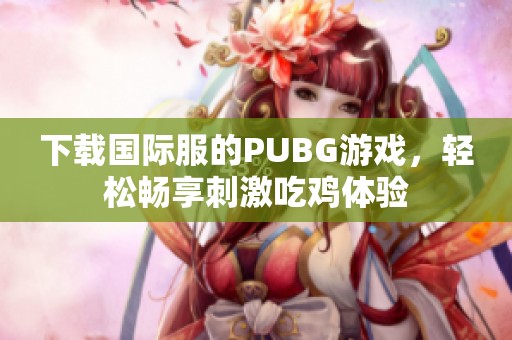 下载国际服的PUBG游戏，轻松畅享刺激吃鸡体验