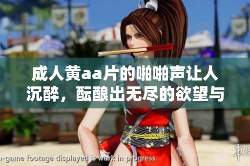 **黄a**的啪啪声让人沉醉，酝酿出无尽的欲望与幻想