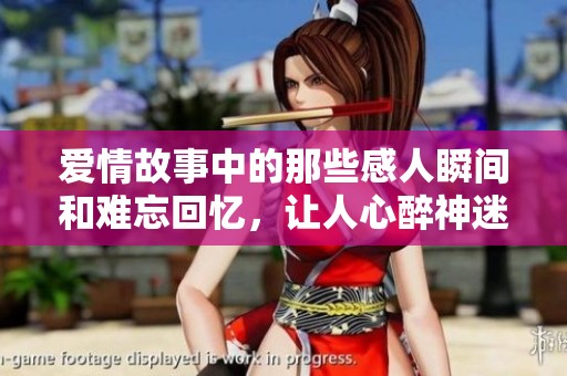 爱情故事中的那些感人瞬间和难忘回忆，让人心醉神迷