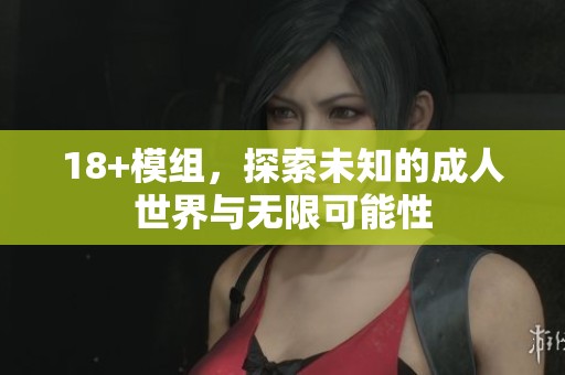 18+模组，探索未知的**世界与无限可能性