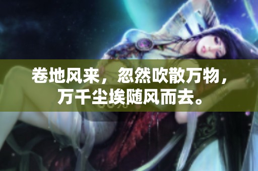 卷地风来，忽然吹散万物，万千尘埃随风而去。