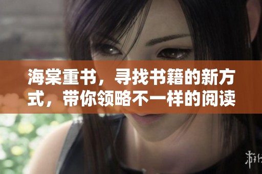 海棠重书，寻找书籍的新方式，带你领略不一样的阅读体验