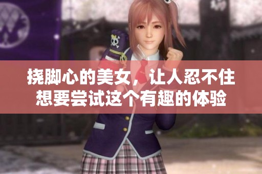 挠脚心的美女，让人忍不住想要尝试这个有趣的体验