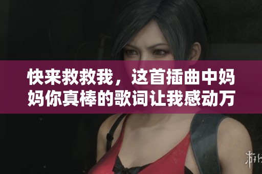 快来救救我，这首插曲中妈妈你真棒的歌词让我感动万分