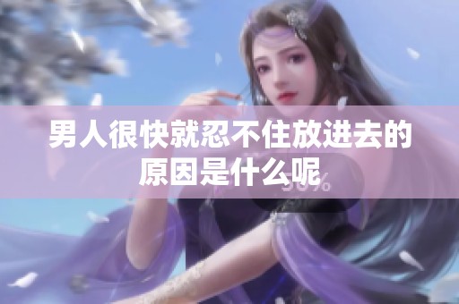 男人很快就忍不住放进去的原因是什么呢
