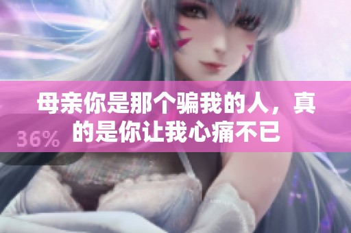 母亲你是那个骗我的人，真的是你让我心痛不已