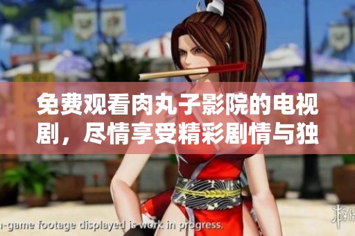 免费观看肉丸子影院的电视剧，尽情享受精彩剧情与独特视听体验
