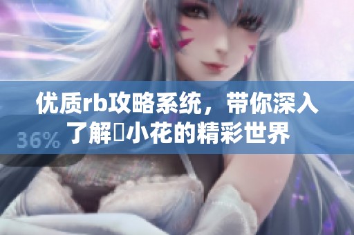 优质rb攻略系统，带你深入了解寀小花的精彩世界