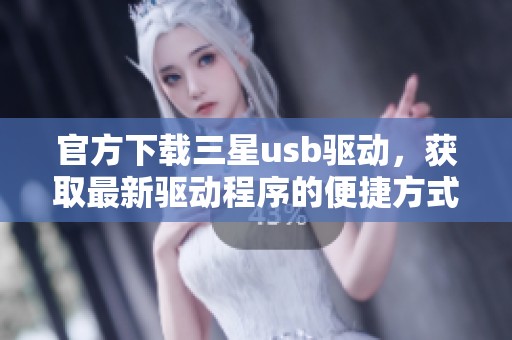 官方下载三星usb驱动，获取最新驱动程序的便捷方式