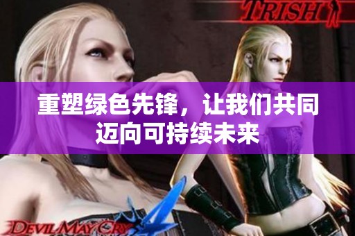 重塑绿色先锋，让我们共同迈向可持续未来