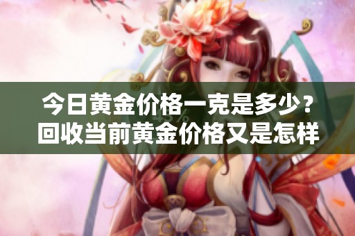 今日黄金价格一克是多少？回收当前黄金价格又是怎样的呢