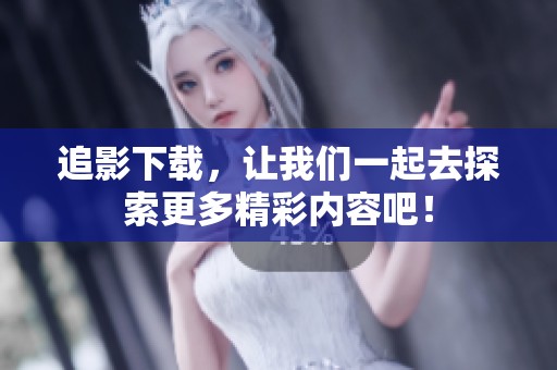 追影下载，让我们一起去探索更多精彩内容吧！
