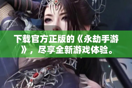 下载官方正版的《永劫手游》，尽享全新游戏体验。