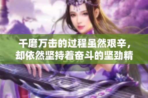 千磨万击的过程虽然艰辛，却依然坚持着奋斗的坚劲精神