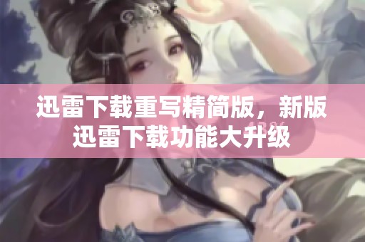 迅雷下载重写精简版，新版迅雷下载功能大升级