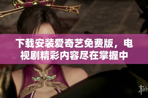 下载安装爱奇艺免费版，电视剧精彩内容尽在掌握中