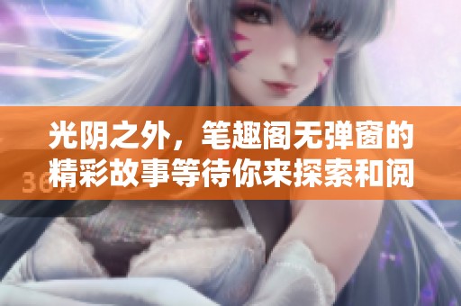 光阴之外，笔趣阁无弹窗的精彩故事等待你来探索和阅读