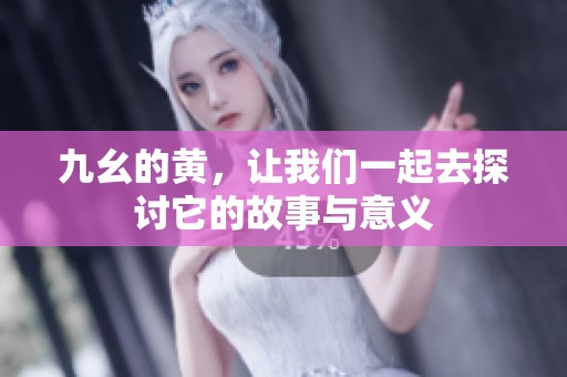 九幺的黄，让我们一起去探讨它的故事与意义