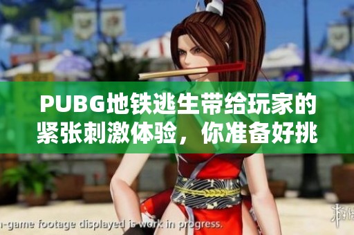 PUBG地铁逃生带给玩家的紧张刺激体验，你准备好挑战了吗