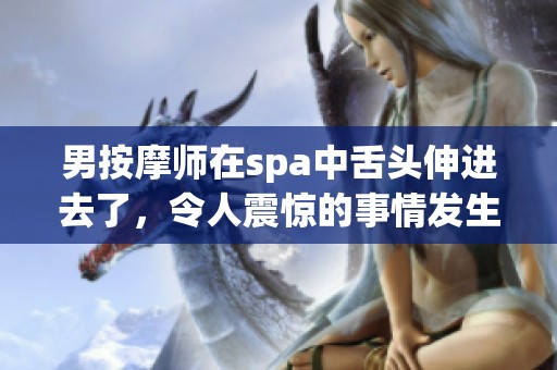 男按摩师在spa中舌头伸进去了，令人震惊的事情发生了