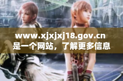 www.xjxjxj18.gov.cn 是一个网站，了解更多信息请访问这个网址。