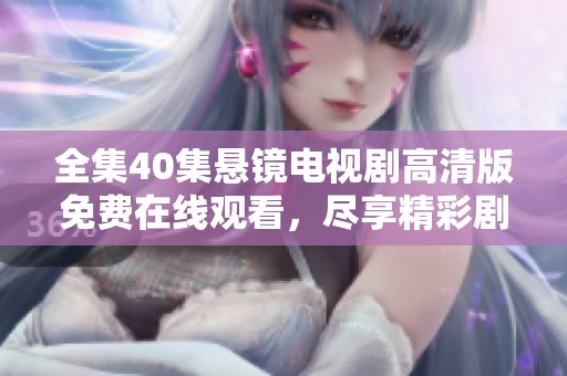全集40集悬镜电视剧高清版免费在线观看，尽享精彩剧情和视觉盛宴