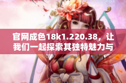 官网成色18k1.220.38，让我们一起探索其独特魅力与价值