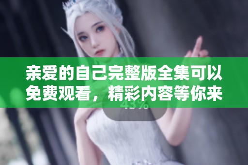 亲爱的自己完整版全集可以免费观看，精彩内容等你来体验！