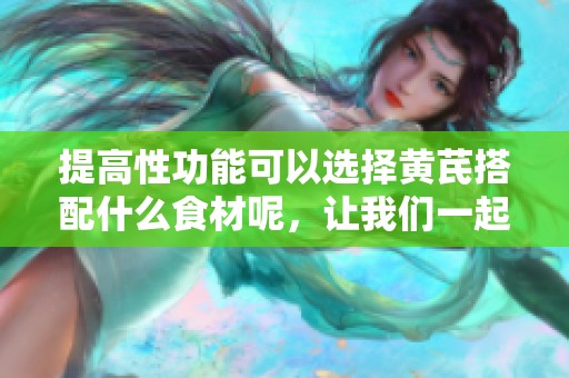 提高性功能可以选择黄芪搭配什么食材呢，让我们一起来了解一下吧