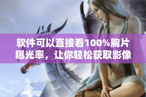 软件可以直接看100%胸片曝光率，让你轻松获取影像资料