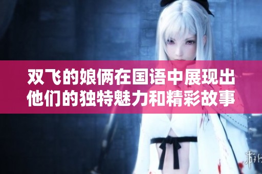 双飞的娘俩在国语中展现出他们的独特魅力和精彩故事