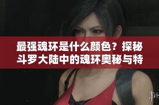 最强魂环是什么颜色？探秘斗罗大陆中的魂环奥秘与特性