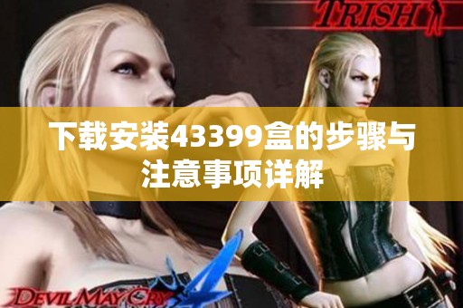 下载安装43399盒的步骤与注意事项详解