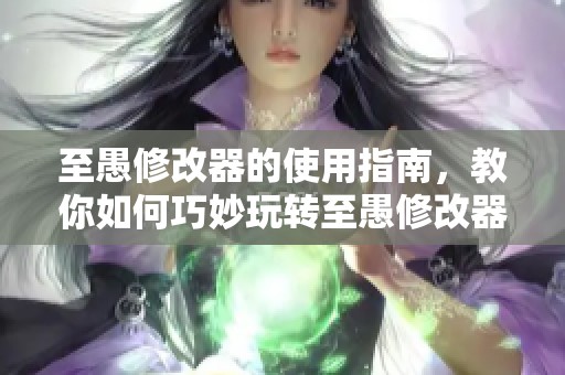 至愚修改器的使用指南，教你如何巧妙玩转至愚修改器这一工具