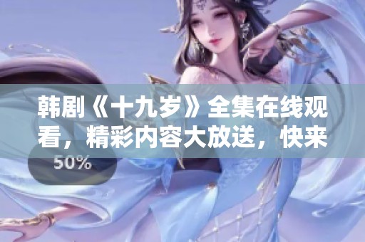 韩剧《十九岁》全集在线观看，精彩内容大放送，快来体验吧！