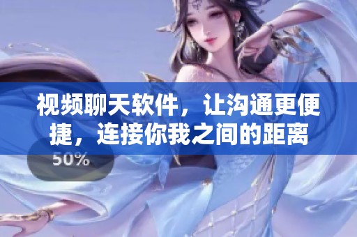 视频聊天软件，让沟通更便捷，连接你我之间的距离