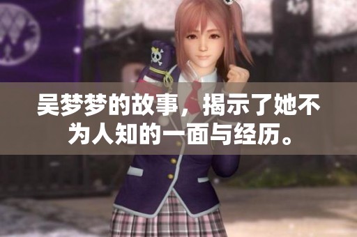 吴梦梦的故事，揭示了她不为人知的一面与经历。