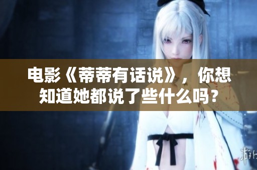 电影《蒂蒂有话说》，你想知道她都说了些什么吗？