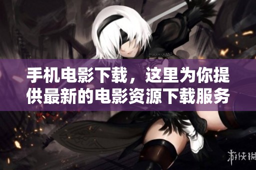 手机电影下载，这里为你提供最新的电影资源下载服务。