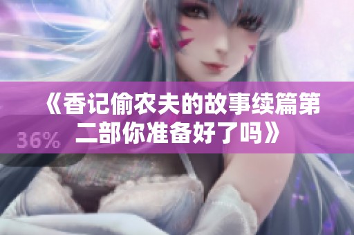 《香记偷农夫的故事续篇第二部你准备好了吗》