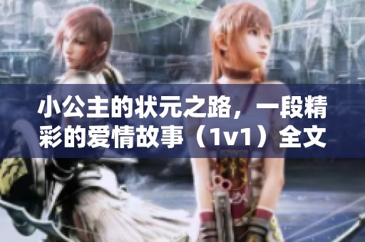 小公主的状元之路，一段精彩的爱情故事（1v1）全文免费阅读